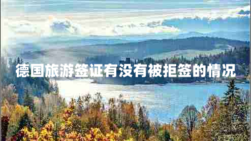 德國旅游簽證有沒有被拒簽的情況