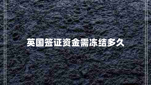 英國(guó)簽證資金需凍結(jié)多久 英國(guó)簽證資金需凍結(jié)多久