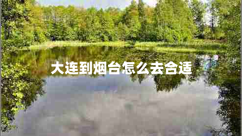 大連到煙臺怎么去合適