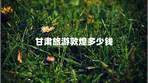 甘肅旅游敦煌多少錢