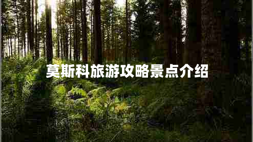 莫斯科旅游攻略景點(diǎn)介紹