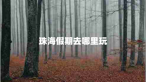 珠海假期去哪里玩 珠海假期去哪里玩