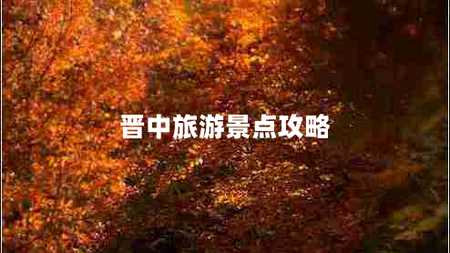 晉中旅游景點(diǎn)攻略 晉中旅游景點(diǎn)攻略