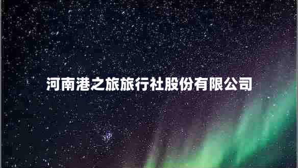 河南港之旅旅行社股份有限公司 河南港之旅旅行社股份有限公司