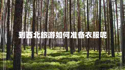 到西北旅游如何準(zhǔn)備衣服呢 到西北旅游如何準(zhǔn)備衣服呢