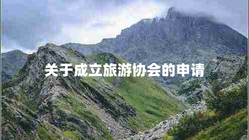 關于成立旅游協(xié)會的申請 關于成立旅游協(xié)會的申請