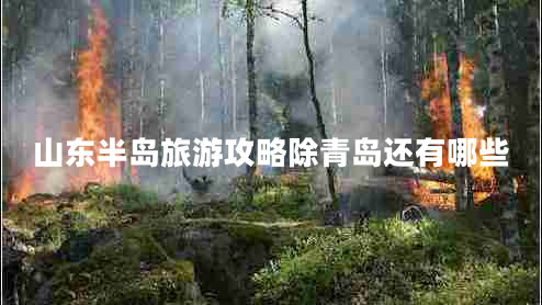 山東半島旅游攻略除青島還有哪些 山東半島旅游攻略除青島還有哪些