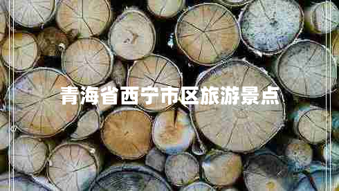 青海省西寧市區(qū)旅游景點 青海省西寧市區(qū)旅游景點