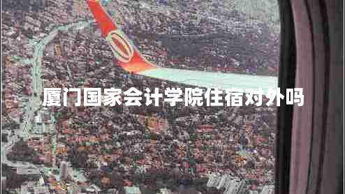 廈門國家會計學(xué)院住宿對外嗎 廈門國家會計學(xué)院住宿對外嗎