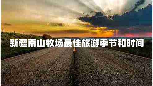 新疆南山牧場最佳旅游季節(jié)和時(shí)間