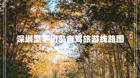 深圳至下川島自駕旅游線路圖 深圳至下川島自駕旅游線路圖