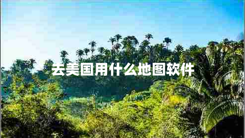 去美國(guó)用什么地圖軟件