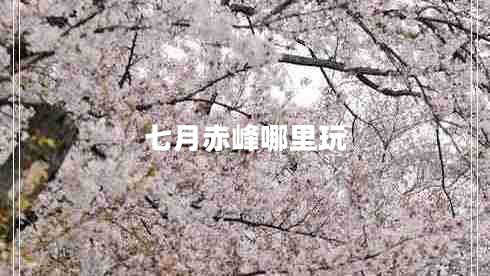 七月赤峰哪里玩 七月赤峰哪里玩