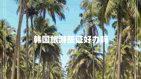 韓國旅游簽證好辦嗎