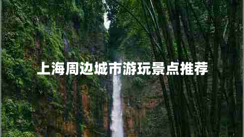上海周邊城市游玩景點(diǎn)推薦 上海周邊城市游玩景點(diǎn)推薦