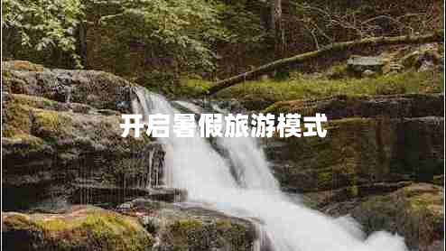 開啟暑假旅游模式 開啟暑假旅游模式