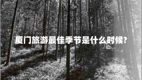 廈門旅游最佳季節(jié)是什么時候? 廈門旅游最佳季節(jié)是什么時候?