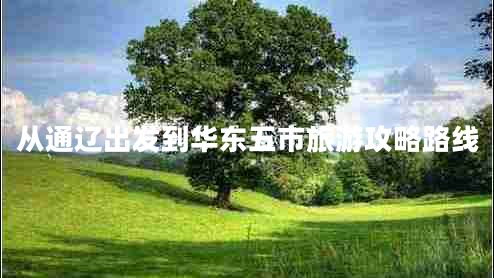 從通遼出發(fā)到華東五市旅游攻略路線