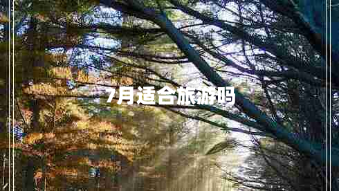 7月適合旅游嗎 7月適合旅游嗎