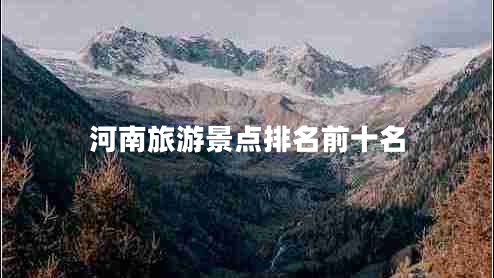 河南旅游景點(diǎn)排名前十名 河南旅游景點(diǎn)排名前十名