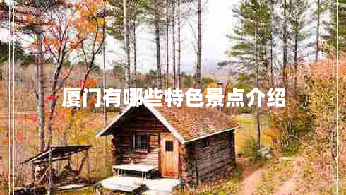 廈門有哪些特色景點(diǎn)介紹 廈門有哪些特色景點(diǎn)介紹