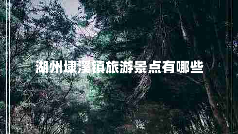 湖州埭溪鎮(zhèn)旅游景點有哪些 湖州埭溪鎮(zhèn)旅游景點有哪些