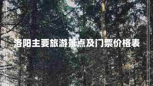 洛陽(yáng)主要旅游景點(diǎn)及門(mén)票價(jià)格表 洛陽(yáng)主要旅游景點(diǎn)及門(mén)票價(jià)格表
