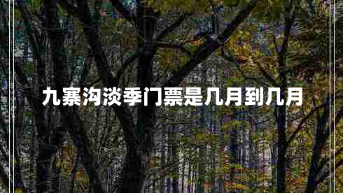 九寨溝淡季門票是幾月到幾月 九寨溝淡季門票是幾月到幾月