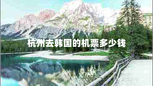 杭州去韓國的機票多少錢 杭州去韓國的機票多少錢