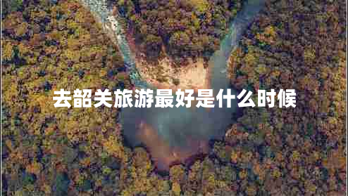 去韶關旅游最好是什么時候