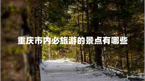 重慶市內(nèi)必旅游的景點(diǎn)有哪些