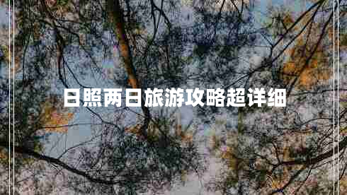 日照兩日旅游攻略超詳細(xì) 日照兩日旅游攻略超詳細(xì)
