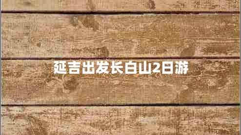 延吉出發(fā)長白山2日游