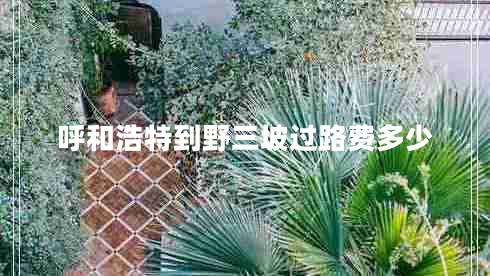 呼和浩特到野三坡過(guò)路費(fèi)多少