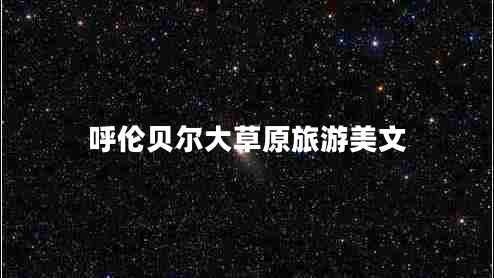 呼倫貝爾大草原旅游美文 呼倫貝爾大草原旅游美文