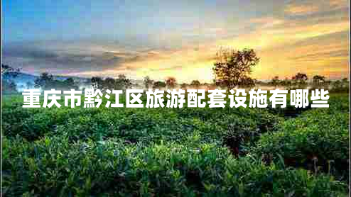 重慶市黔江區(qū)旅游配套設(shè)施有哪些