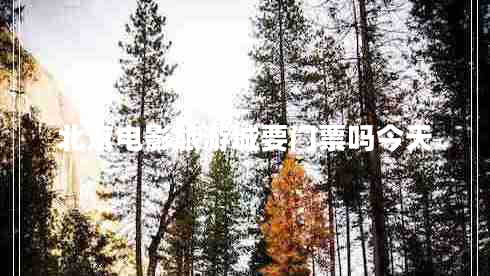 北京電影旅游城要門票嗎今天
