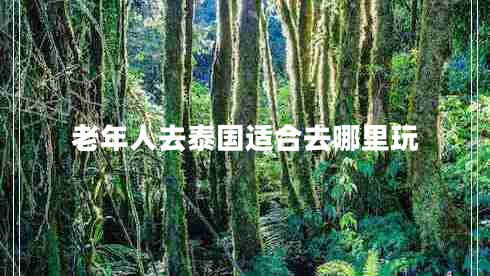 老年人去泰國適合去哪里玩 老年人去泰國適合去哪里玩