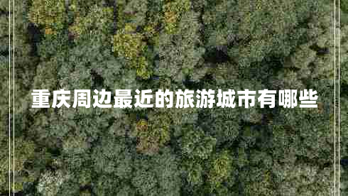 重慶周邊最近的旅游城市有哪些
