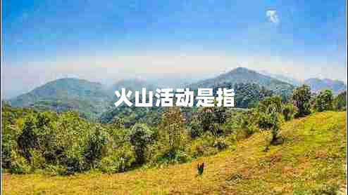 火山活動(dòng)是指