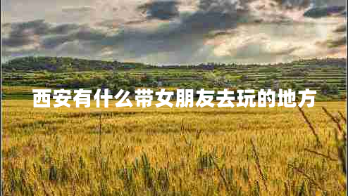 西安有什么帶女朋友去玩的地方