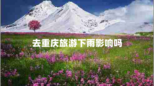 去重慶旅游下雨影響嗎