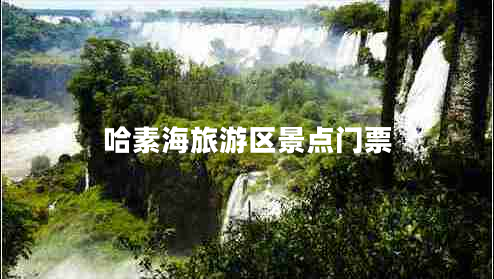 哈素海旅游區(qū)景點(diǎn)門票 哈素海旅游區(qū)景點(diǎn)門票