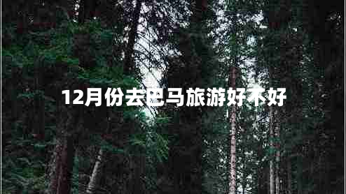 12月份去巴馬旅游好不好 12月份去巴馬旅游好不好