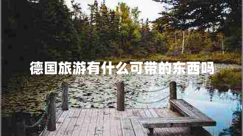 德國(guó)旅游有什么可帶的東西嗎