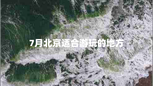 7月北京適合游玩的地方 7月北京適合游玩的地方