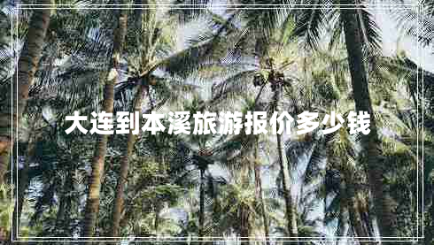 大連到本溪旅游報(bào)價(jià)多少錢