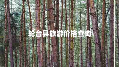 輪臺縣旅游價格查詢 輪臺縣旅游價格查詢