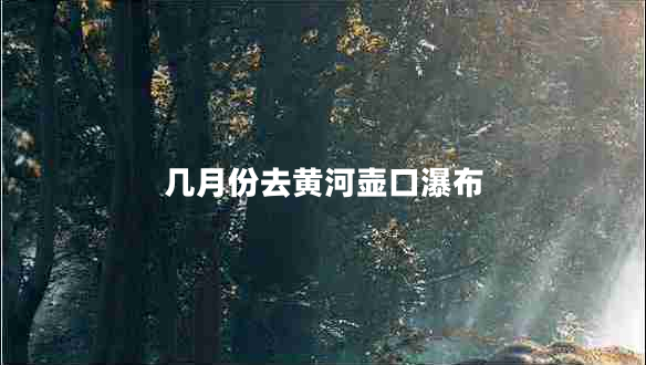 幾月份去黃河壺口瀑布