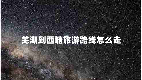 蕪湖到西塘旅游路線怎么走